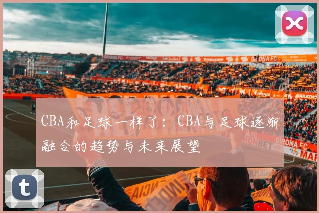 CBA和足球一样了:CBA与足球逐渐融合的趋势与未来展望