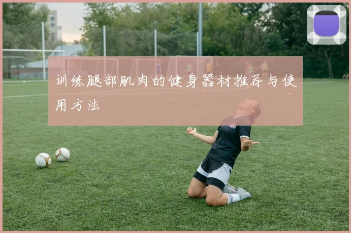 训练腿部肌肉的健身器材推荐与使用方法