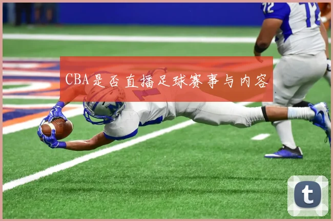 CBA是否直播足球赛事与内容