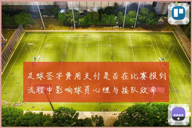足球签字费用支付是否在比赛报到流程中影响球员心理与接队效率