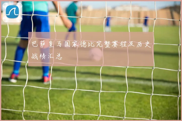 巴萨皇马国家德比完整赛程及历史战绩汇总
