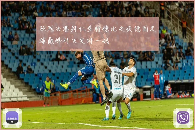 欧冠决赛拜仁多特德比之夜德国足球巅峰对决史诗一战