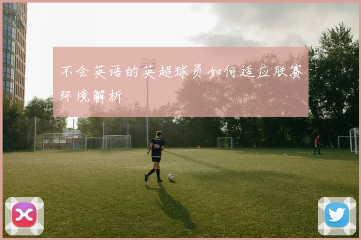 不会英语的英超球员如何适应联赛环境解析