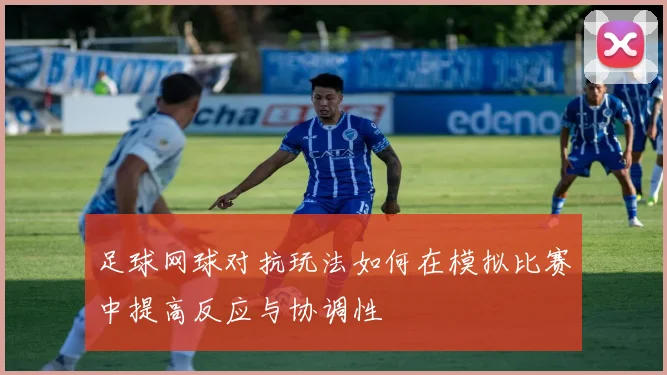 足球网球对抗玩法如何在模拟比赛中提高反应与协调性