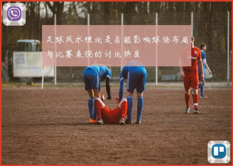 足球风水理论是否能影响球场布局与比赛表现的讨论热度